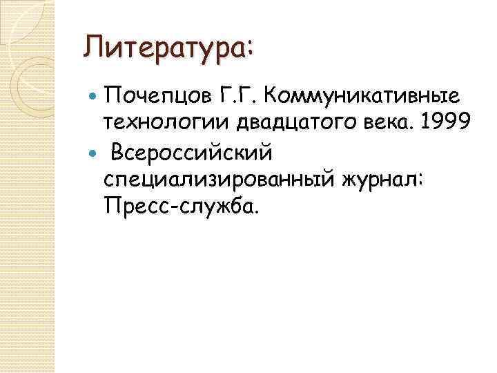 Литература: Почепцов Г. Г. Коммуникативные технологии двадцатого века. 1999 Всероссийский специализированный журнал: Пресс-служба. 