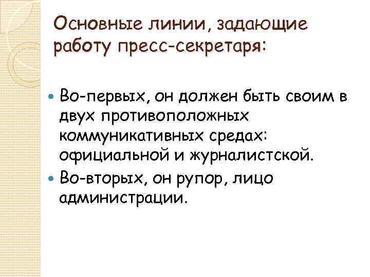 Основные линии, задающие работу пресс-секретаря: Во-первых, он должен быть своим в двух противоположных коммуникативных