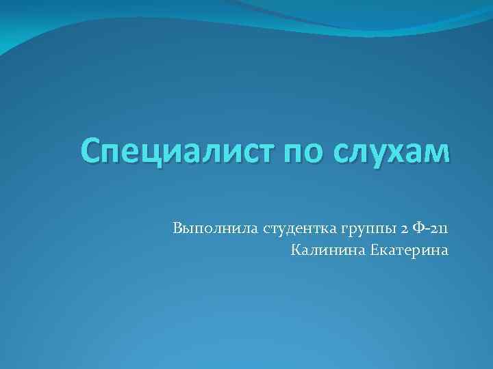 Специалист по слухам Выполнила студентка группы 2 Ф-211 Калинина Екатерина 