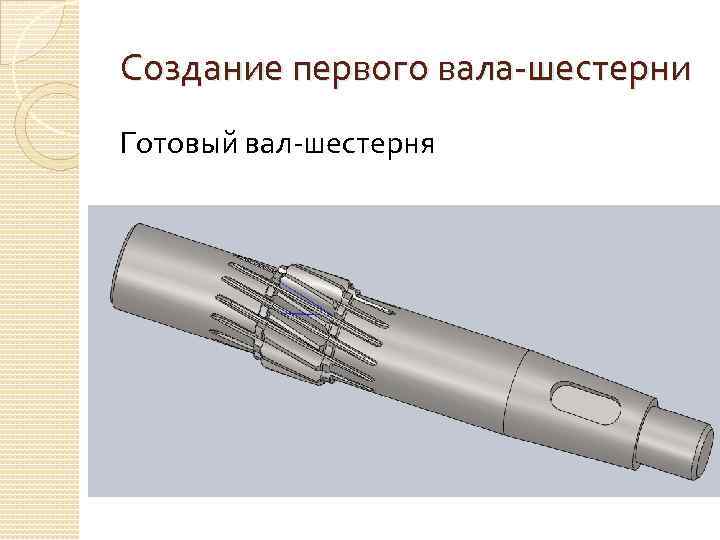 Создание первого вала-шестерни Готовый вал-шестерня 