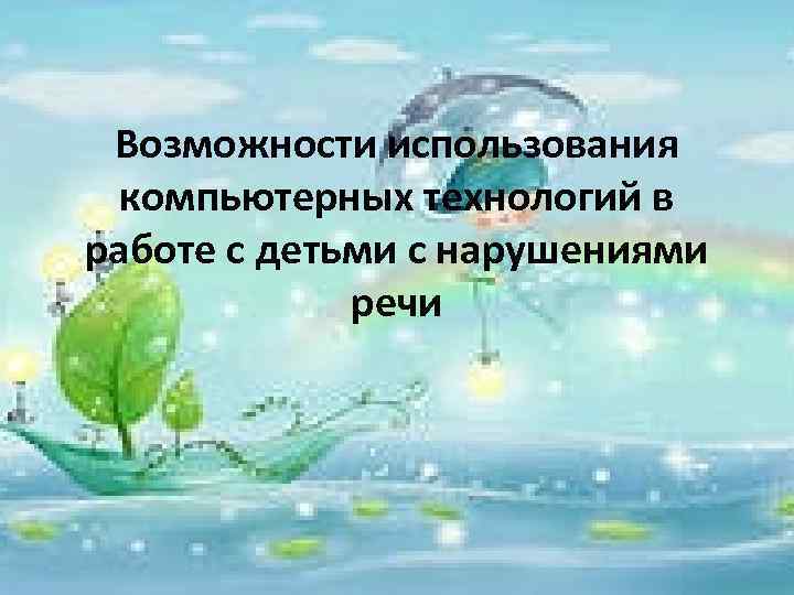 Возможности использования компьютерных технологий в работе с детьми с нарушениями речи 