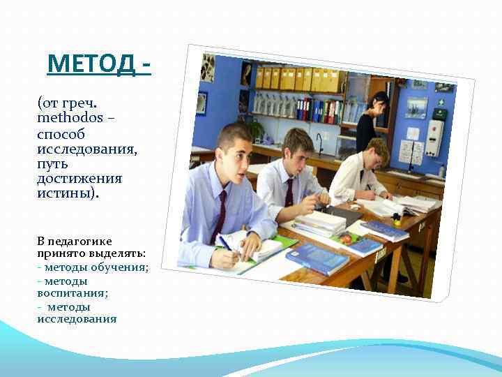 МЕТОД (от греч. methodos – способ исследования, путь достижения истины). В педагогике принято выделять: