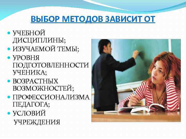 ВЫБОР МЕТОДОВ ЗАВИСИТ ОТ УЧЕБНОЙ ДИСЦИПЛИНЫ; ИЗУЧАЕМОЙ ТЕМЫ; УРОВНЯ ПОДГОТОВЛЕННОСТИ УЧЕНИКА; ВОЗРАСТНЫХ ВОЗМОЖНОСТЕЙ; ПРОФЕССИОНАЛИЗМА