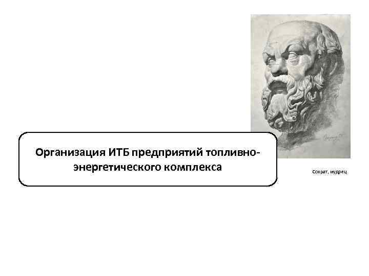 Организация ИТБ предприятий топливноэнергетического комплекса Сократ, мудрец 