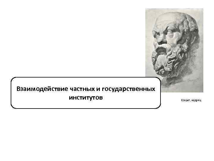 Взаимодействие частных и государственных институтов Сократ, мудрец 