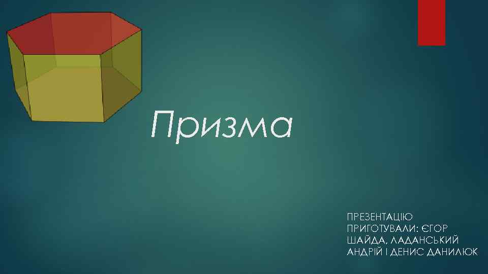 Призма ПРЕЗЕНТАЦІЮ ПРИГОТУВАЛИ: ЄГОР ШАЙДА, ЛАДАНСЬКИЙ АНДРІЙ І ДЕНИС ДАНИЛЮК 