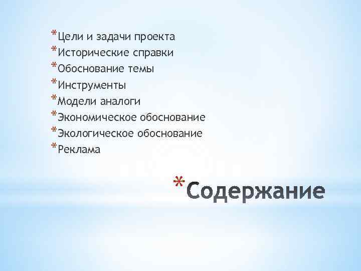 *Цели и задачи проекта *Исторические справки *Обоснование темы *Инструменты *Модели аналоги *Экономическое обоснование *Экологическое