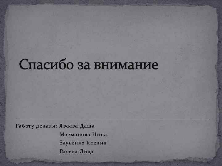 Спасибо за внимание Работу делали: Яваева Даша Мазманова Нина Заусенко Ксения Васева Лида 