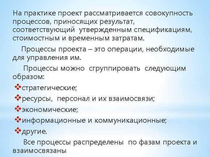 На практике проект рассматривается совокупность процессов, приносящих результат, соответствующий утвержденным спецификациям, стоимостным и временным