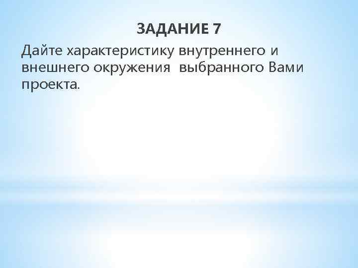 ЗАДАНИЕ 7 Дайте характеристику внутреннего и внешнего окружения выбранного Вами проекта. 
