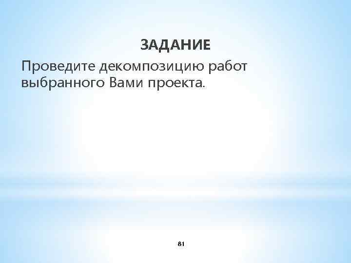 ЗАДАНИЕ Проведите декомпозицию работ выбранного Вами проекта. 81 