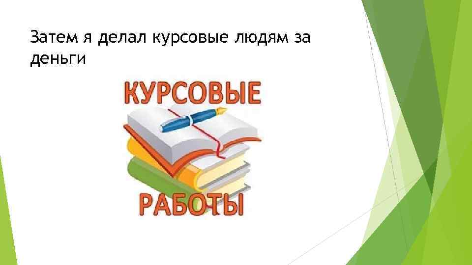 Затем я делал курсовые людям за деньги 