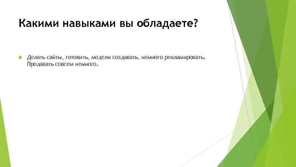 Какими навыками вы обладаете? Делать сайты, готовить, модели создавать, немного рекламировать. Продавать совсем немного.