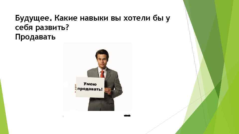 Будущее. Какие навыки вы хотели бы у себя развить? Продавать 