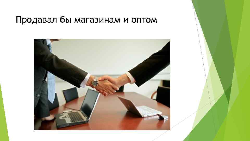 Продавал бы магазинам и оптом 