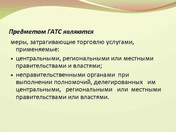 Предметом ГАТС являются меры, затрагивающие торговлю услугами, применяемые: центральными, региональными или местными правительствами и