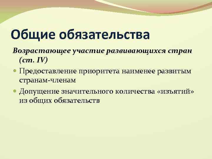 Общие обязательства Возрастающее участие развивающихся стран (ст. IV) Предоставление приоритета наименее развитым странам-членам Допущение