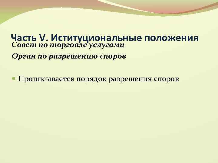 Часть V. Иституциональные положения Совет по торговле услугами Орган по разрешению споров Прописывается порядок