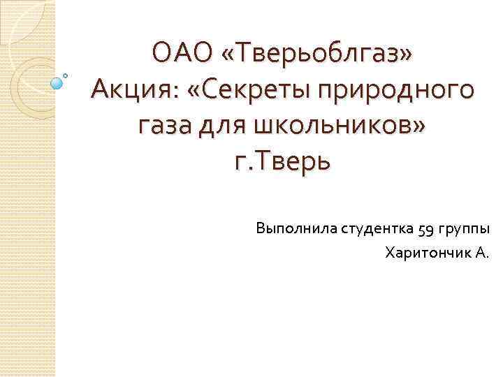 ОАО «Тверьоблгаз» Акция: «Секреты природного газа для школьников» г. Тверь Выполнила студентка 59 группы