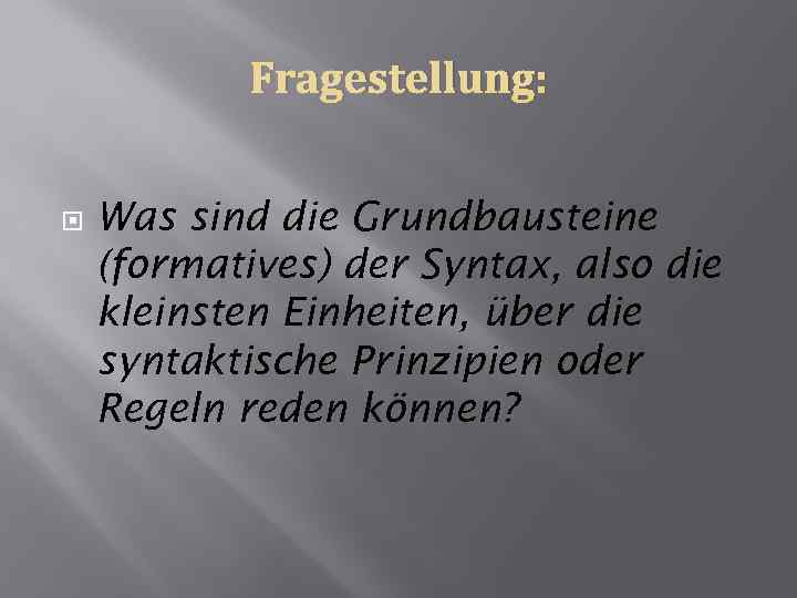 Fragestellung: Was sind die Grundbausteine (formatives) der Syntax, also die kleinsten Einheiten, über die