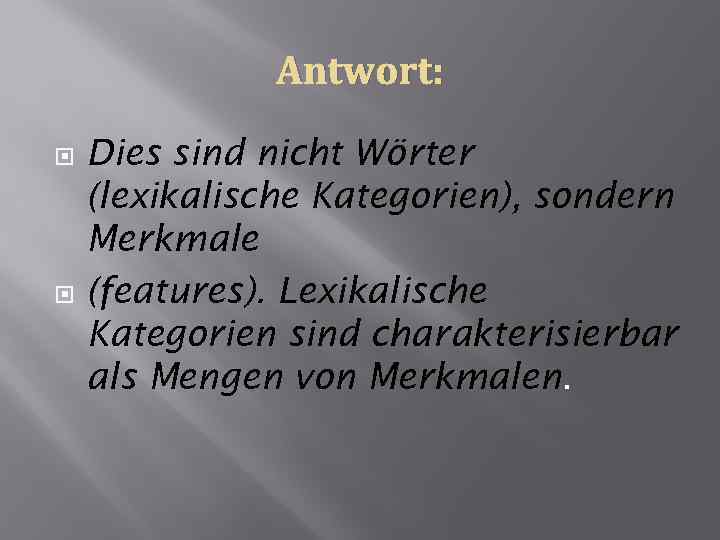 Antwort: Dies sind nicht Wörter (lexikalische Kategorien), sondern Merkmale (features). Lexikalische Kategorien sind charakterisierbar