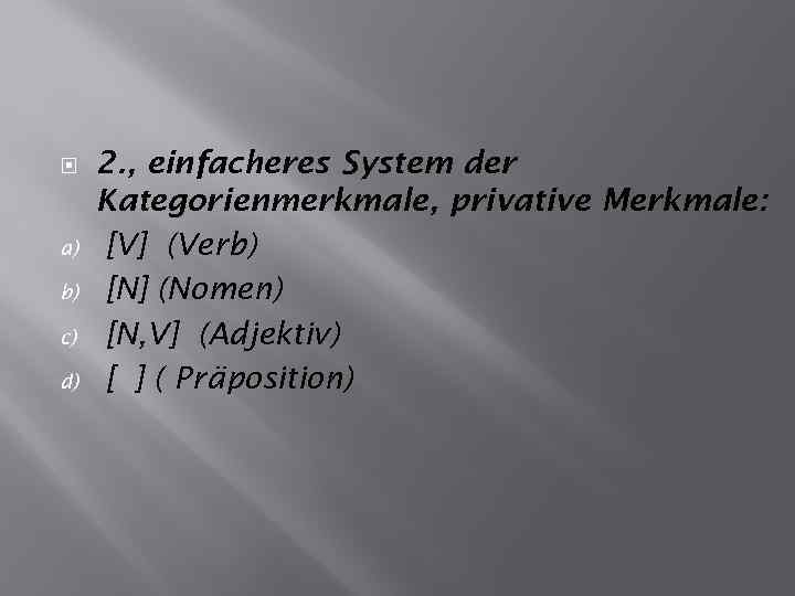  a) b) c) d) 2. , einfacheres System der Kategorienmerkmale, privative Merkmale: [V]