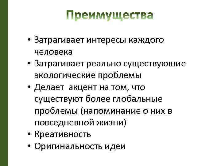  • Затрагивает интересы каждого человека • Затрагивает реально существующие экологические проблемы • Делает