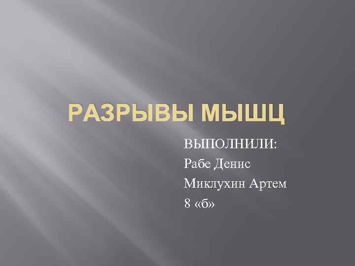 РАЗРЫВЫ МЫШЦ ВЫПОЛНИЛИ: Рабе Денис Миклухин Артем 8 «б» 