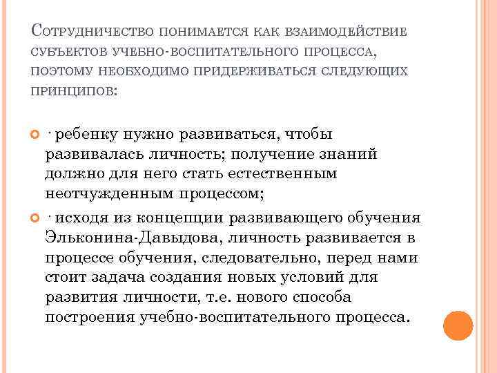 СОТРУДНИЧЕСТВО ПОНИМАЕТСЯ КАК ВЗАИМОДЕЙСТВИЕ СУБЪЕКТОВ УЧЕБНО-ВОСПИТАТЕЛЬНОГО ПРОЦЕССА, ПОЭТОМУ НЕОБХОДИМО ПРИДЕРЖИВАТЬСЯ СЛЕДУЮЩИХ ПРИНЦИПОВ: · ребенку