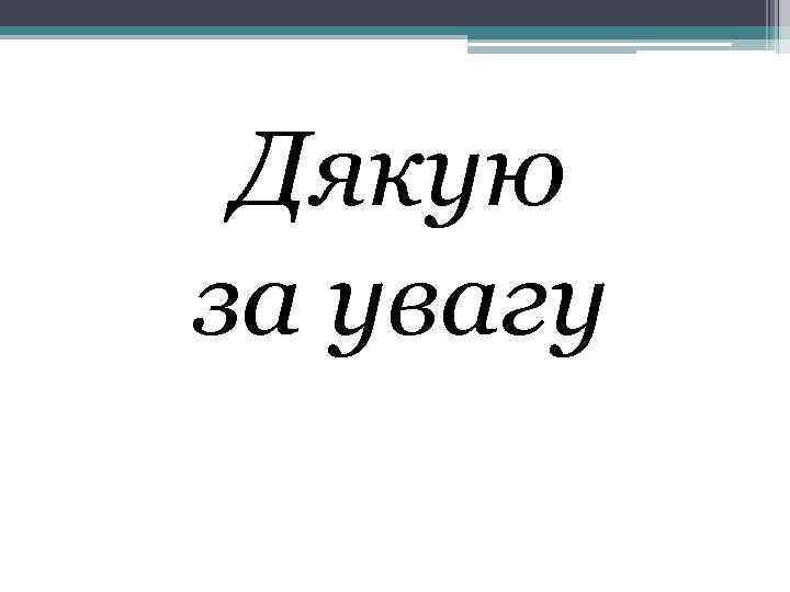 Дякую за увагу 