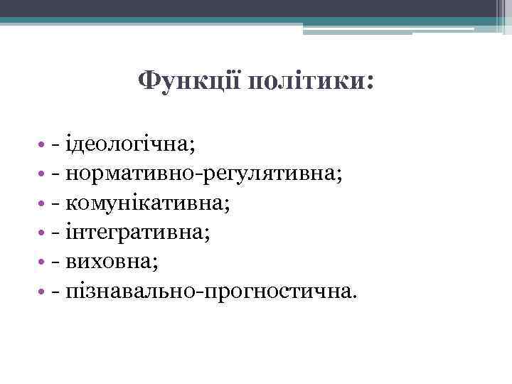 Функції політики: • - ідеологічна; • - нормативно-регулятивна; • - комунікативна; • - інтегративна;