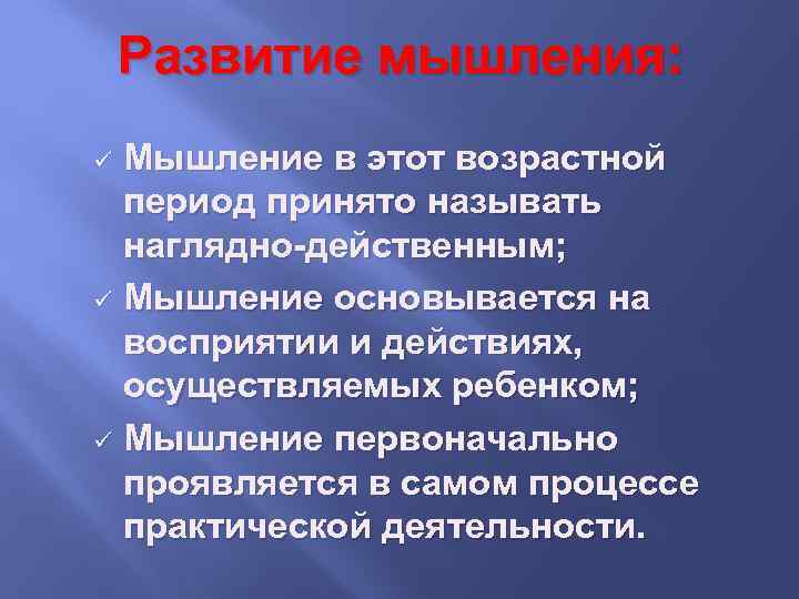 Развитие мышления: Мышление в этот возрастной период принято называть наглядно-действенным; ü Мышление основывается на