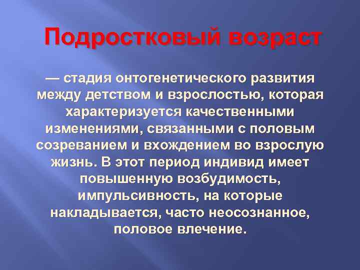 Подростковый возраст — стадия онтогенетического развития между детством и взрослостью, которая характеризуется качественными изменениями,