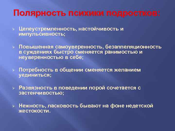 Полярность психики подростков: Ø Целеустремленность, настойчивость и импульсивность; Ø Повышенная самоуверенность, безаппеляционность в суждениях