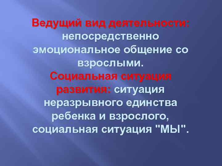 Ведущий вид деятельности: непосредственно эмоциональное общение со взрослыми. Социальная ситуация развития: ситуация неразрывного единства