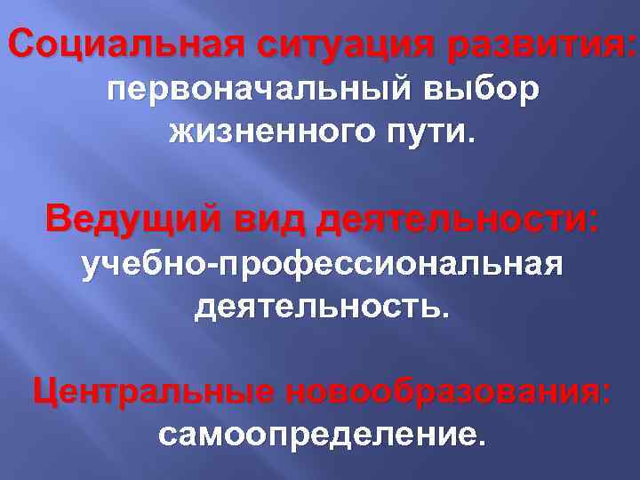 Социальная ситуация развития: первоначальный выбор жизненного пути. Ведущий вид деятельности: учебно-профессиональная деятельность. Центральные новообразования: