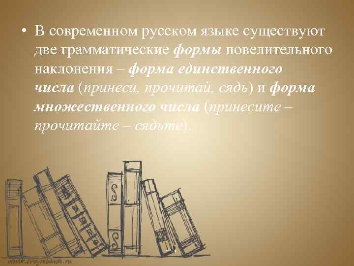  • В современном русском языке существуют две грамматические формы повелительного наклонения – форма