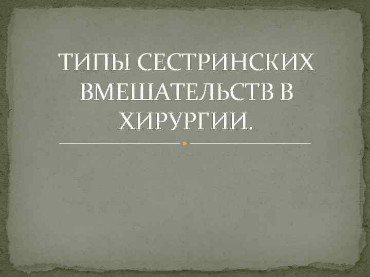 ТИПЫ СЕСТРИНСКИХ ВМЕШАТЕЛЬСТВ В ХИРУРГИИ. 