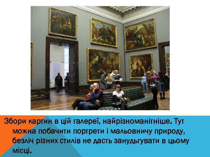 Збори картин в цій галереї, найрізноманітніше. Тут можна побачити портрети і мальовничу природу, безліч