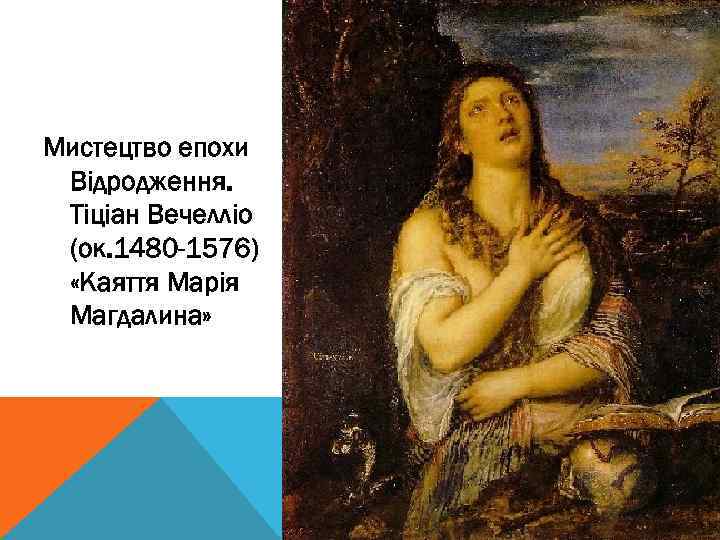 Мистецтво епохи Відродження. Тіціан Вечелліо (ок. 1480 -1576) «Каяття Марія Магдалина» 