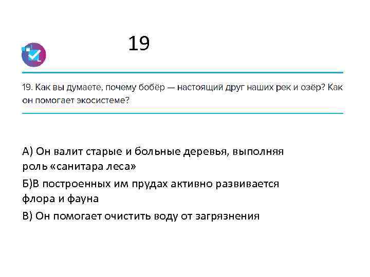 19 А) Он валит старые и больные деревья, выполняя роль «санитара леса» Б)В построенных