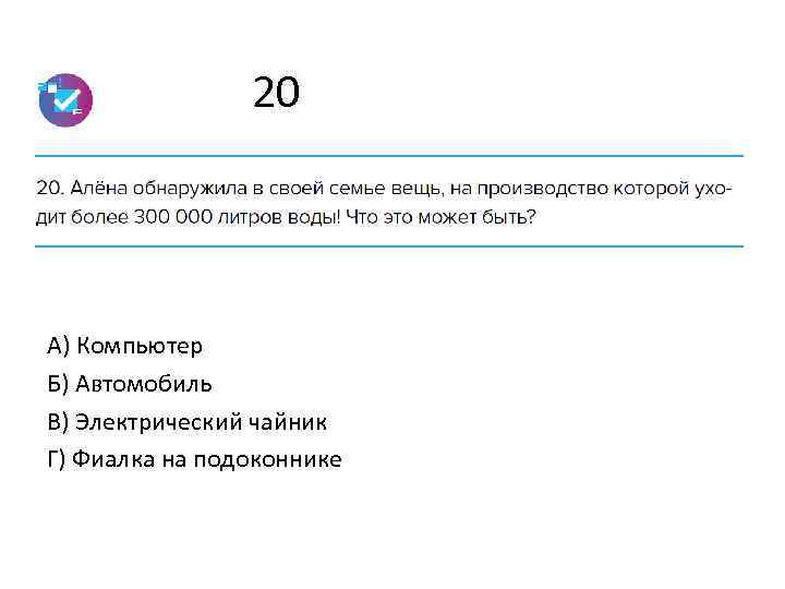 20 А) Компьютер Б) Автомобиль В) Электрический чайник Г) Фиалка на подоконнике 