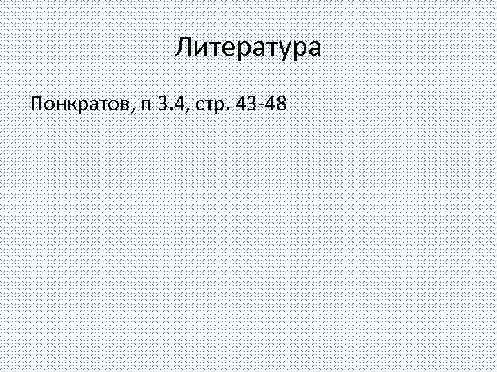 Литература Понкратов, п 3. 4, стр. 43 -48 