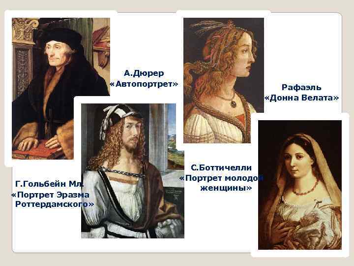 А. Дюрер «Автопортрет» Г. Гольбейн Мл. «Портрет Эразма Роттердамского» Рафаэль «Донна Велата» С. Боттичелли