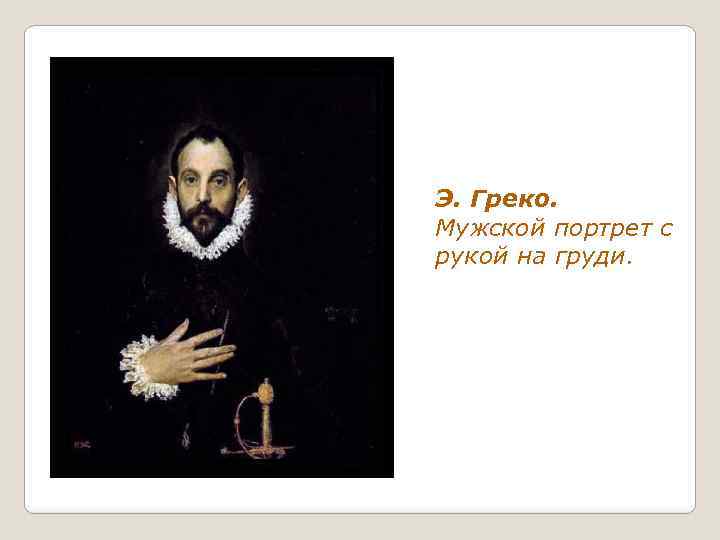 Э. Греко. Мужской портрет с рукой на груди. 
