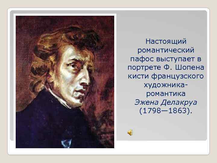 Настоящий романтический пафос выступает в портрете Ф. Шопена кисти французского художникаромантика Эжена Делакруа (1798—