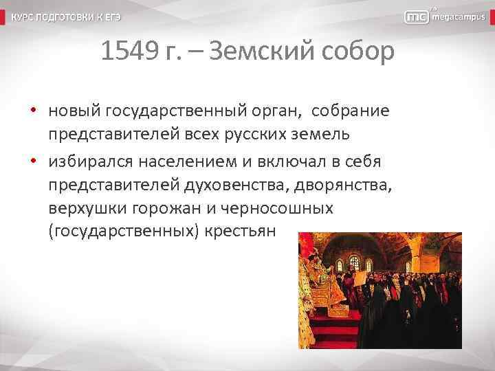 1549 г. – Земский собор • новый государственный орган, собрание представителей всех русских земель