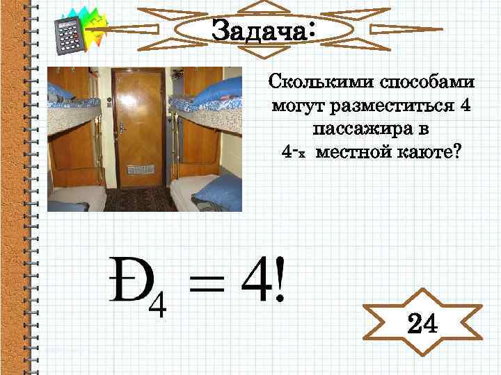 Задача: Сколькими способами могут разместиться 4 пассажира в 4 -х местной каюте? 24 