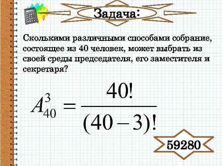 Задача: Сколькими различными способами собрание, состоящее из 40 человек, может выбрать из своей среды