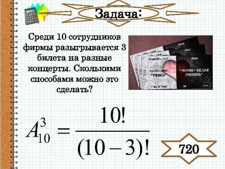 Задача: Среди 10 сотрудников фирмы разыгрывается 3 билета на разные концерты. Сколькими способами можно